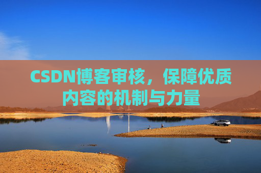 CSDN博客审核,保障优质内容的机制与力量